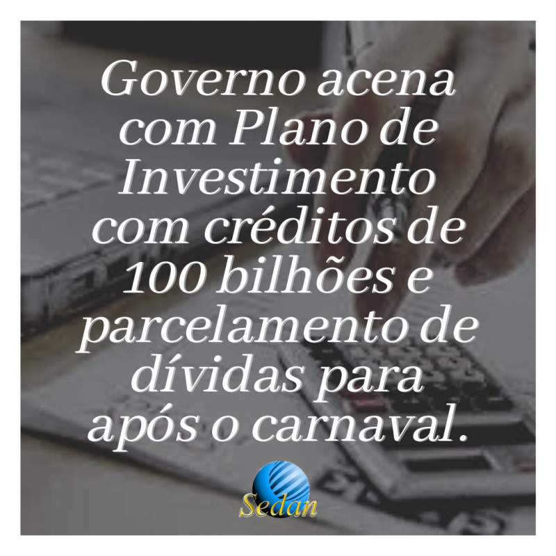 Governo acena com Plano de Investimento com créditos de 100 bilhões e parcelamento de dívidas para após o carnaval.